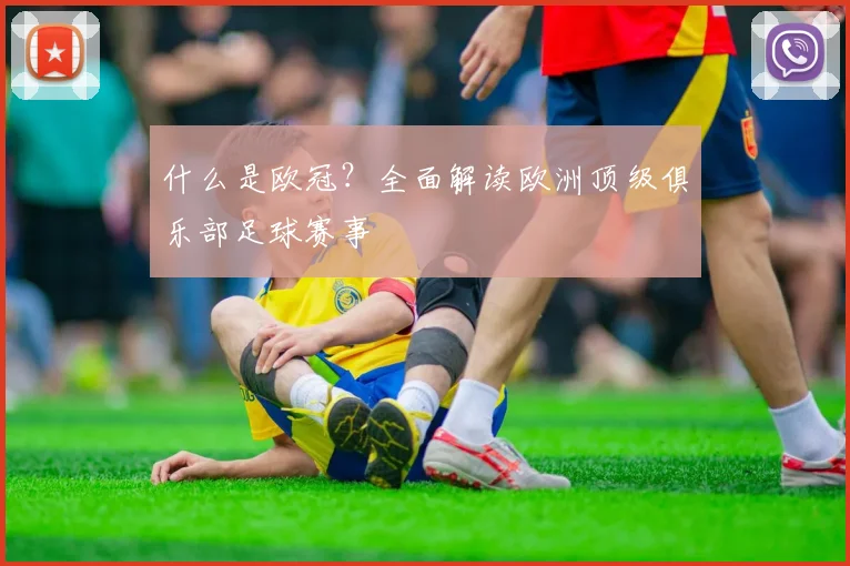 什么是欧冠？全面解读欧洲顶级俱乐部足球赛事