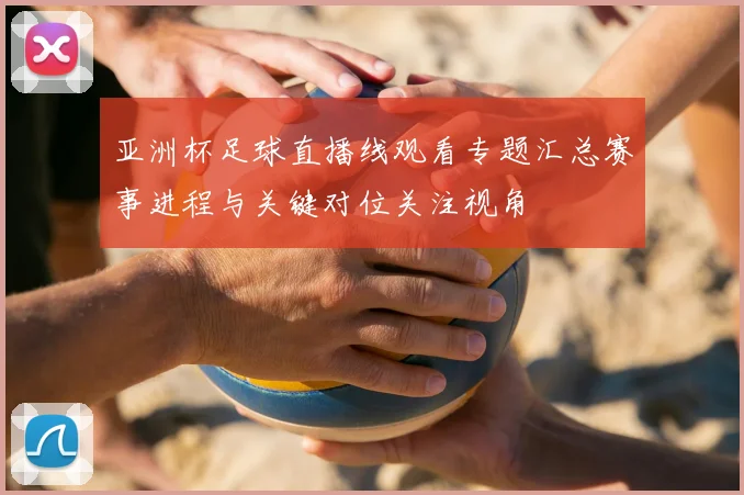 亚洲杯足球直播线观看专题汇总赛事进程与关键对位关注视角