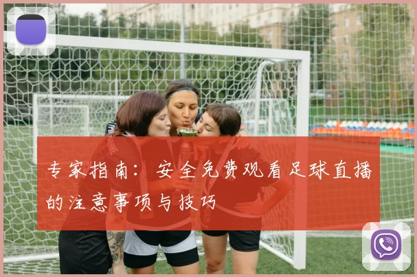 专家指南:安全免费观看足球直播的注意事项与技巧