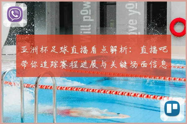 亚洲杯足球直播看点解析：直播吧带你追踪赛程进展与关键场面信息