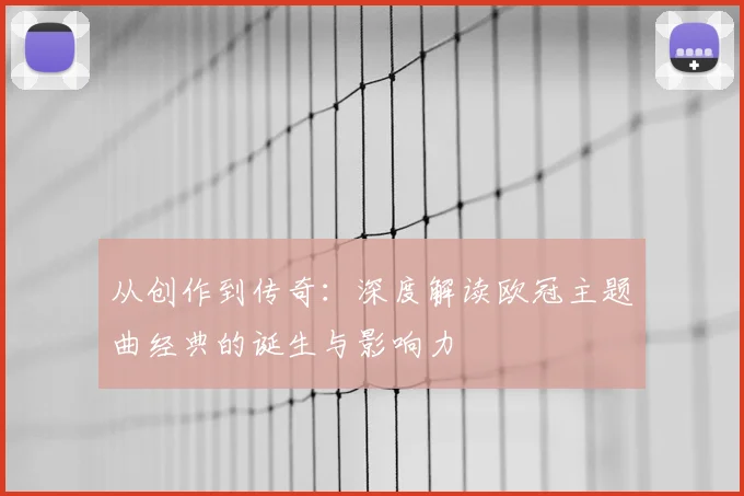 从创作到传奇：深度解读欧冠主题曲经典的诞生与影响力