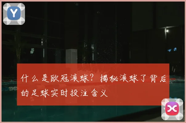 什么是欧冠滚球?揭秘滚球了背后的足球实时投注含义