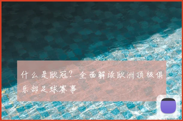 什么是欧冠？全面解读欧洲顶级俱乐部足球赛事
