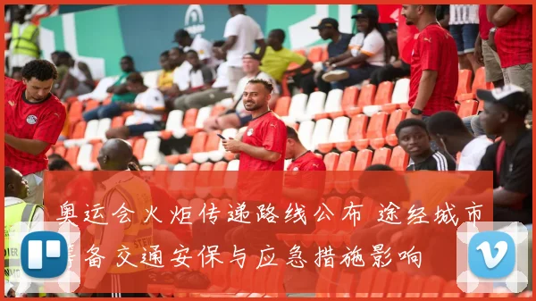 奥运会火炬传递路线公布 途经城市筹备交通安保与应急措施影响