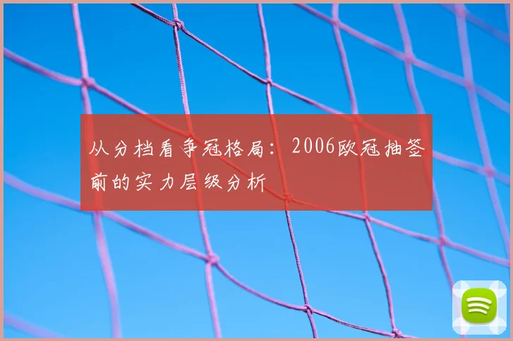 从分档看争冠格局:2006欧冠抽签前的实力层级分析